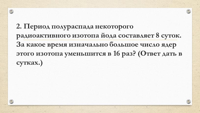 Период полураспада некоторого радиоактивного изотопа йода составляет 8 суток