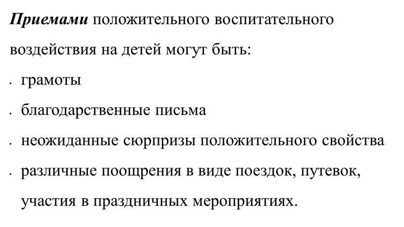 Приемами положительного воспитательного воздействия на детей могут быть: грамоты благодарственные письма неожиданные сюрпризы положительного свойства различные поощрения в виде поездок, путевок, участия в праздничных мероприятиях