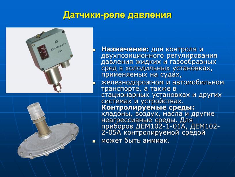 Датчики-реле давления Назначение: для контроля и двухпозиционного регулирования давления жидких и газообразных сред в холодильных установках, применяемых на судах, железнодорожном и автомобильном транспорте, а также…