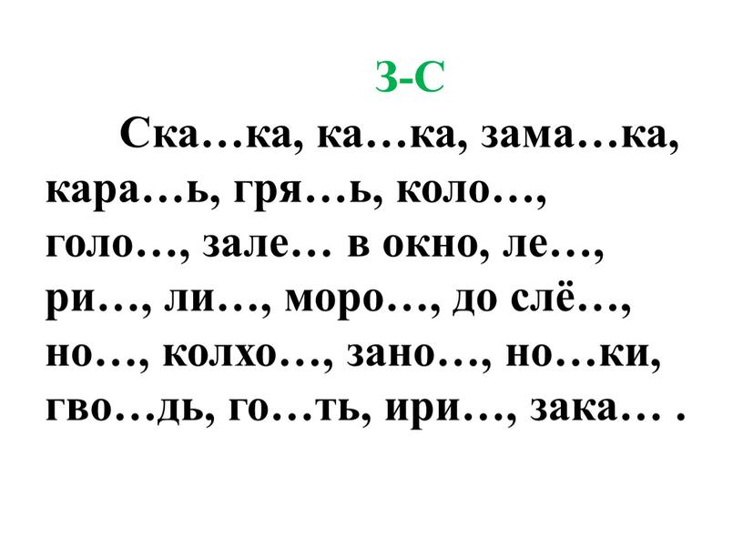 З-С Ска…ка, ка…ка, зама…ка, кара…ь, гря…ь, коло…, голо…, зале… в окно, ле…, ри…, ли…, моро…, до слё…, но…, колхо…, зано…, но…ки, гво…дь, го…ть, ири…, зака…