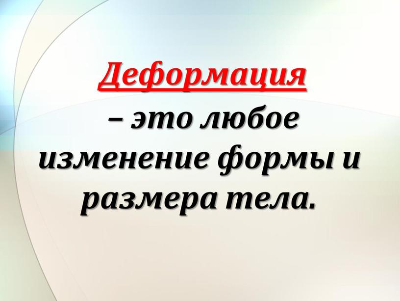 Деформация – это любое изменение формы и размера тела