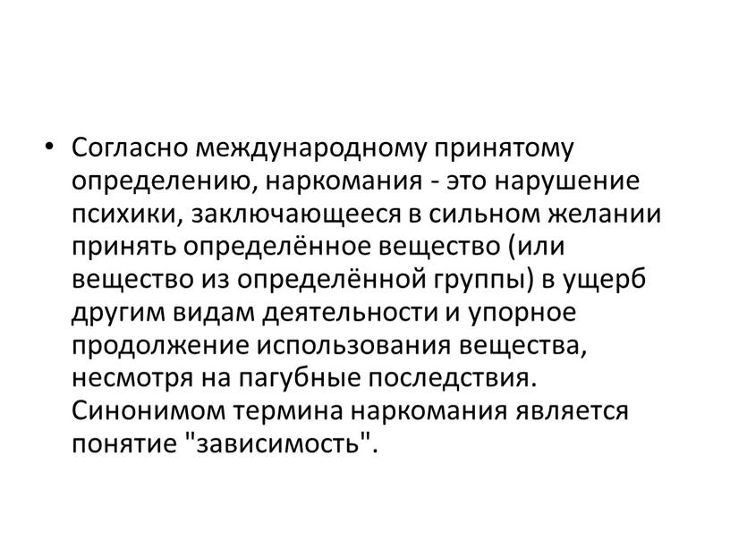 Согласно международному принятому определению, наркомания - это нарушение психики, заключающееся в сильном желании принять определённое вещество (или вещество из определённой группы) в ущерб другим видам…