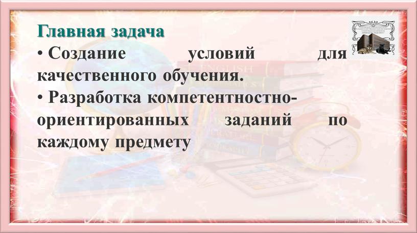 Главная задача Создание условий для качественного обучения