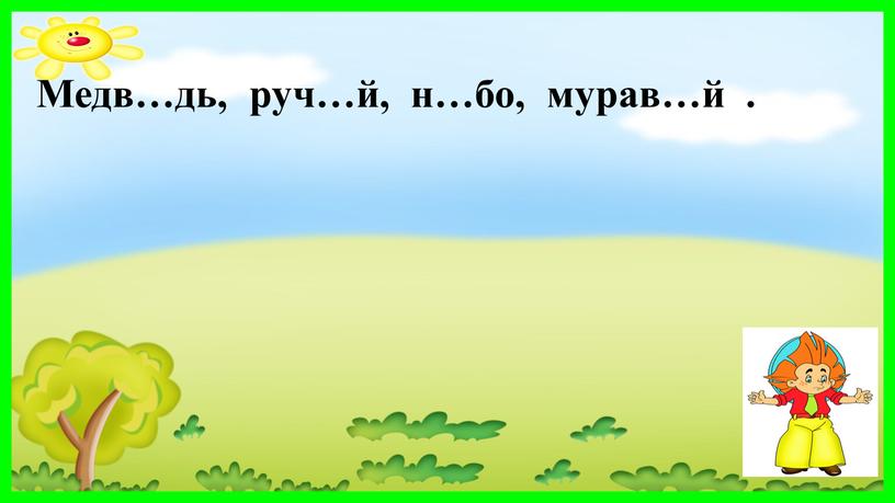 Медв…дь, руч…й, н…бо, мурав…й