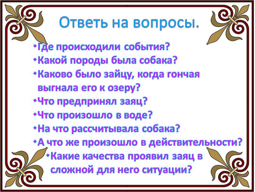 Ответь на вопросы. Где происходили события? Какой породы была собака? Каково было зайцу, когда гончая выгнала его к озеру? Что предпринял заяц? Что произошло в…