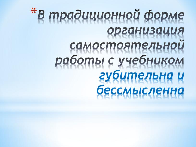 В традиционной форме организация самостоятельной работы с учебником губительна и бессмысленна