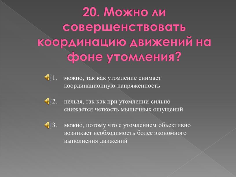 Можно ли совершенствовать координацию движений на фоне утомления? можно, так как утомление снимает координационную напряженность нельзя, так как при утомлении сильно снижается четкость мышечных ощущений…