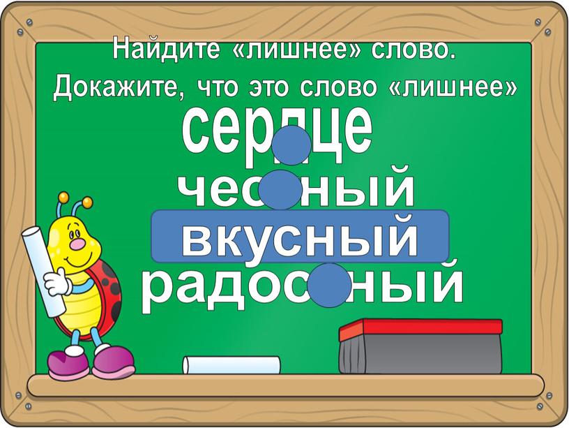 Найдите «лишнее» слово. Докажите, что это слово «лишнее» сердце честный вкус ный радостный вкусный