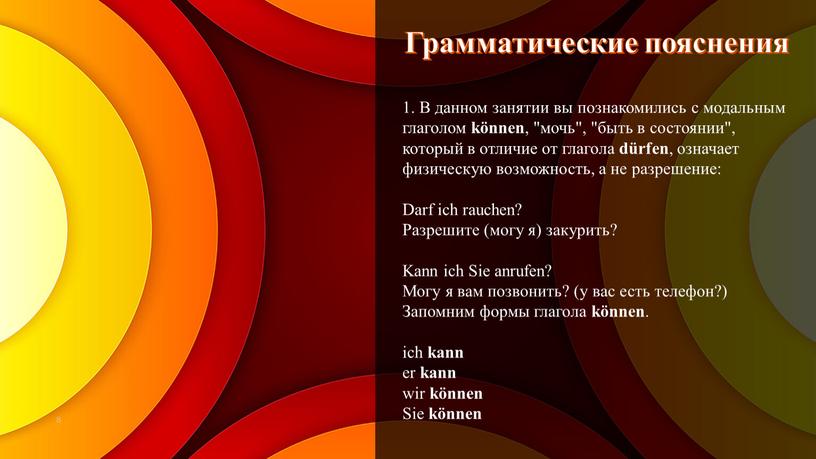 Грамматические пояснения 1. В данном занятии вы познакомились с модальным глаголом können , "мочь", "быть в состоянии", который в отличие от глагола dürfen , означает…