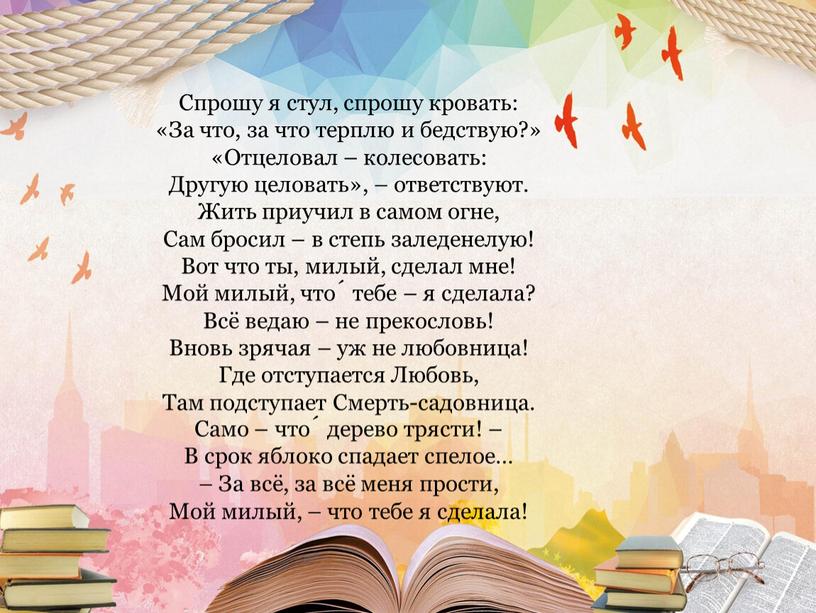 Спрошу я стул, спрошу кровать: «За что, за что терплю и бедствую?» «Отцеловал – колесовать: