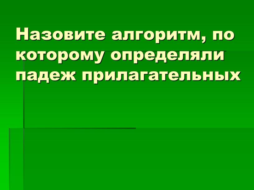 Назовите алгоритм, по которому определяли падеж прилагательных