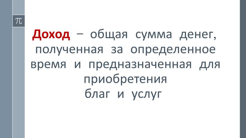 Доход – общая сумма денег, полученная за определенное время и предназначенная для приобретения благ и услуг