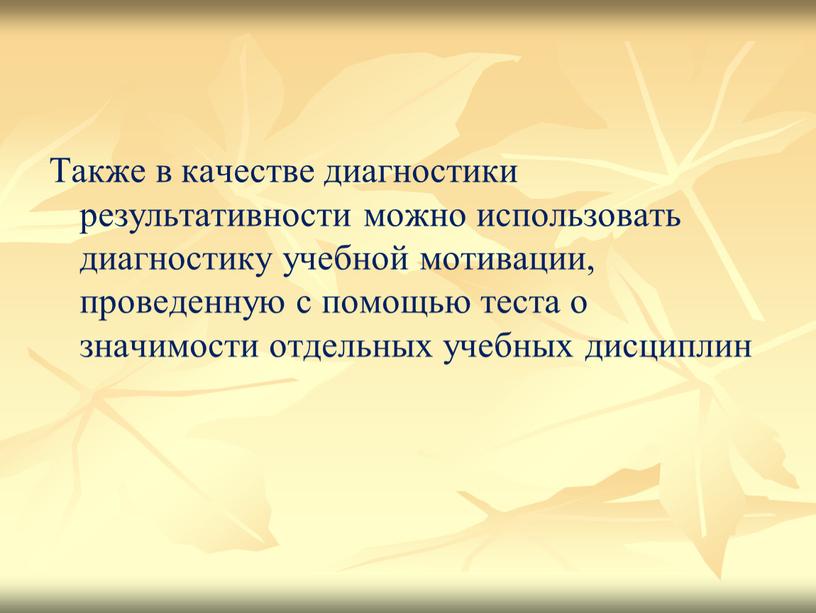 Также в качестве диагностики результативности можно использовать диагностику учебной мотивации, проведенную с помощью теста о значимости отдельных учебных дисциплин