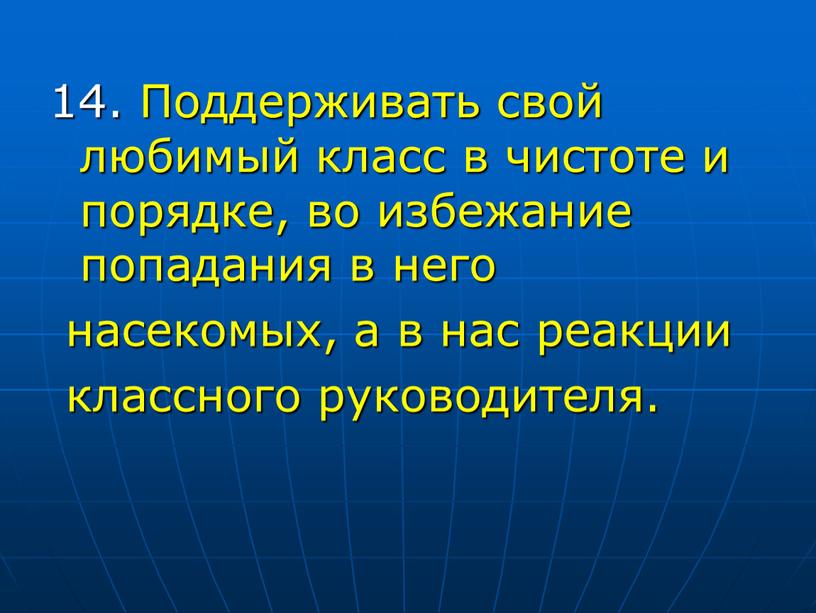 Поддерживать свой любимый класс в чистоте и порядке, во избежание попадания в него насекомых, а в нас реакции классного руководителя