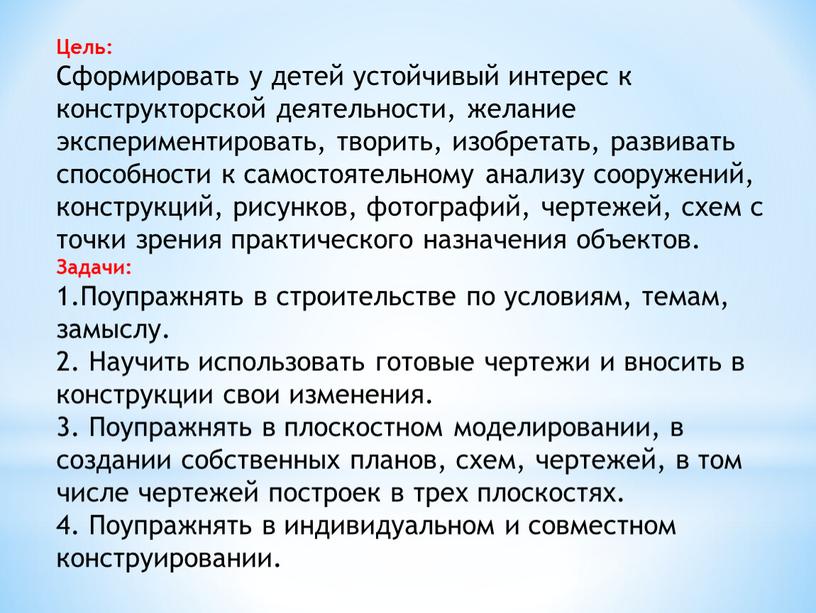 Цель: Сформировать у детей устойчивый интерес к конструкторской деятельности, желание экспериментировать, творить, изобретать, развивать способности к самостоятельному анализу сооружений, конструкций, рисунков, фотографий, чертежей, схем с…