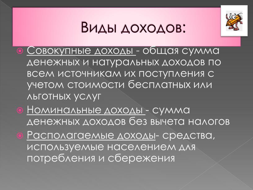 Виды доходов: Совокупные доходы - общая сумма денежных и натуральных доходов по всем источникам их поступления с учетом стоимости бесплатных или льготных услуг