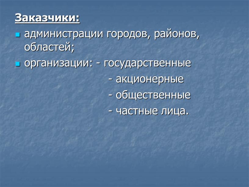 Заказчики: администрации городов, районов, областей; организации: - государственные - акционерные - общественные - частные лица