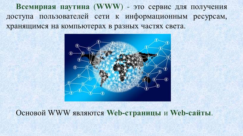 Всемирная паутина ( WWW ) - это сервис для получения доступа пользователей сети к информационным ресурсам, хранящимся на компьютерах в разных частях света