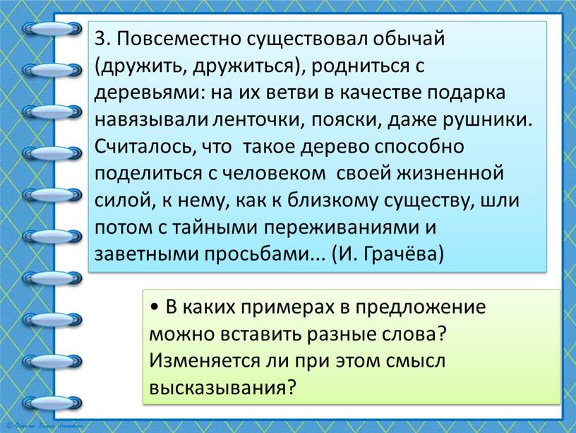 Повсеместно существовал обычай (дружить, дружиться), родниться с деревьями: на их ветви в качестве подарка навязывали ленточки, пояски, даже рушники