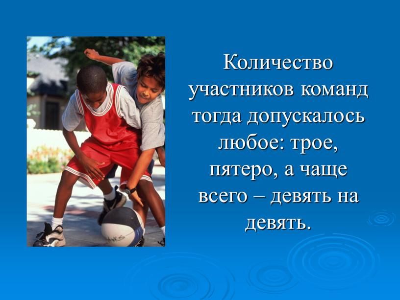 Количество участников команд тогда допускалось любое: трое, пятеро, а чаще всего – девять на девять