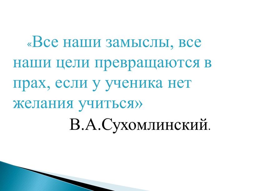 Все наши замыслы, все наши цели превращаются в прах, если у ученика нет желания учиться»