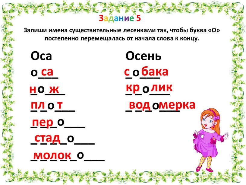 Задание 5 Запиши имена существительные лесенками так, чтобы буква «О» постепенно перемещалась от начала слова к концу