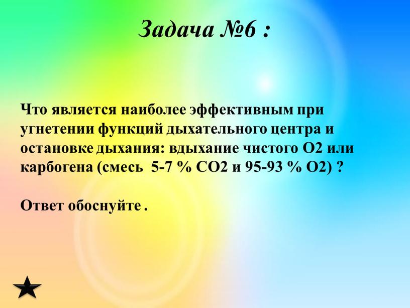 Задача №6 : Что является наиболее эффективным при угнетении функций дыхательного центра и остановке дыхания: вдыхание чистого