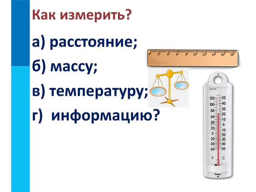 Как измерить? а) расстояние; б) массу; в) температуру; г) информацию?