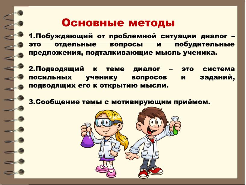 Основные методы 1.Побуждающий от проблемной ситуации диалог – это отдельные вопросы и побудительные предложения, подталкивающие мысль ученика