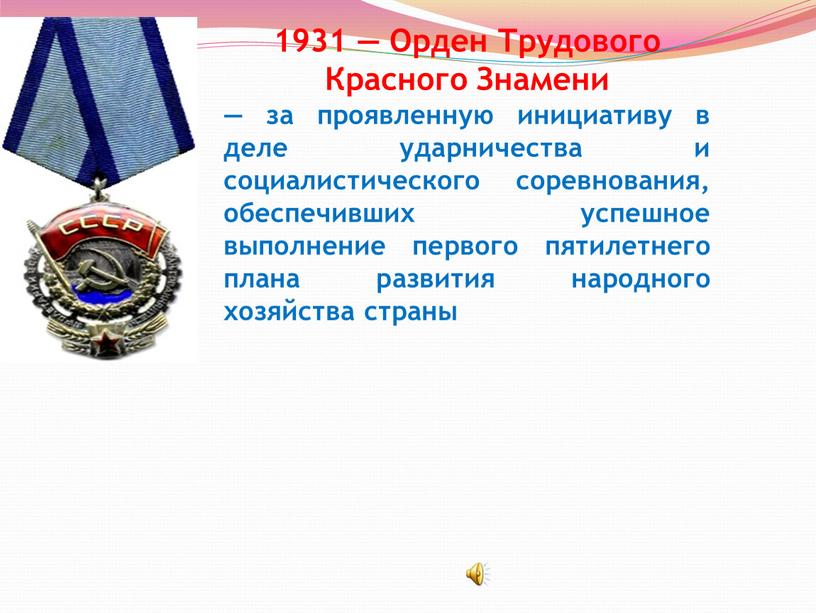 Орден Трудового Красного Знамени — за проявленную инициативу в деле ударничества и социалистического соревнования, обеспечивших успешное выполнение первого пятилетнего плана развития народного хозяйства страны