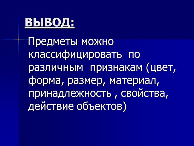 ВЫВОД: Предметы можно классифицировать по различным признакам (цвет, форма, размер, материал, принадлежность , свойства, действие объектов)