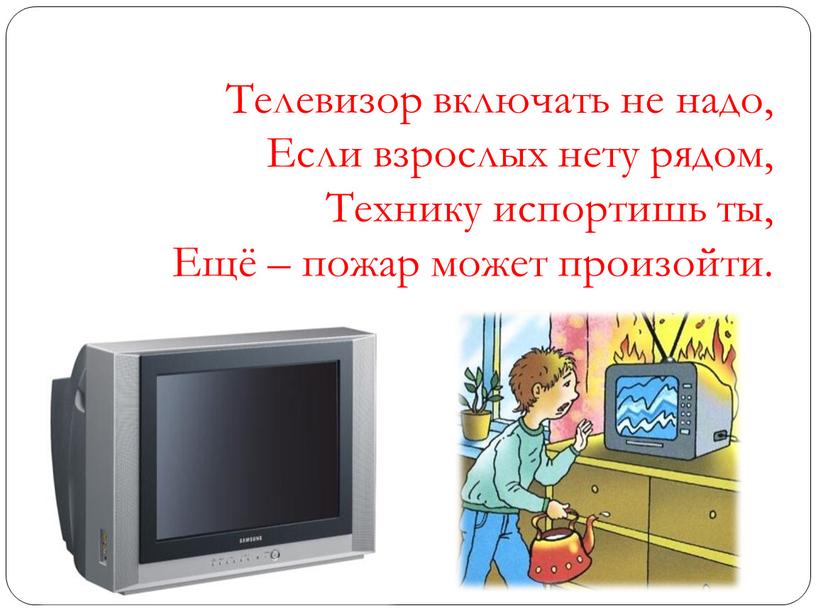 Телевизор включать не надо, Если взрослых нету рядом,