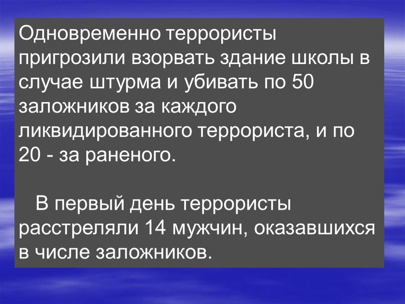 Одновременно террористы пригрозили взорвать здание школы в случае штурма и убивать по 50 заложников за каждого ликвидированного террориста, и по 20 - за раненого