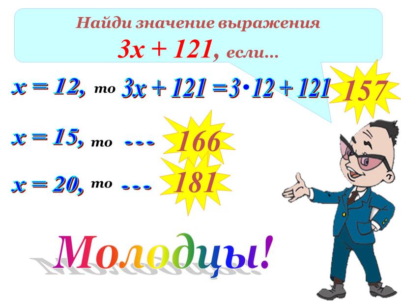 Найди значение выражения 3х + 121, если… х = 12, то 3х + 121 = 157 х = 15, то