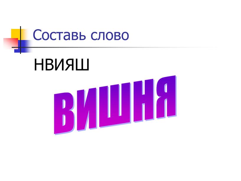 Составь слово НВИЯШ ВИШНЯ