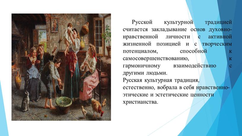 Русской культурной традицией считается закладывание основ духовно-нравственной личности с активной жизненной позицией и с творческим потенциалом, способной к самосовершенствованию, к гармоничному взаимодействию с другими людьми