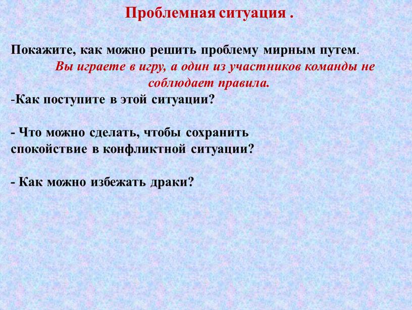 Проблемная ситуация . Покажите, как можно решить проблему мирным путем