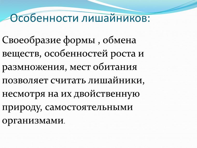 Особенности лишайников: Своеобразие формы , обмена веществ, особенностей роста и размножения, мест обитания позволяет считать лишайники, несмотря на их двойственную природу, самостоятельными организмами