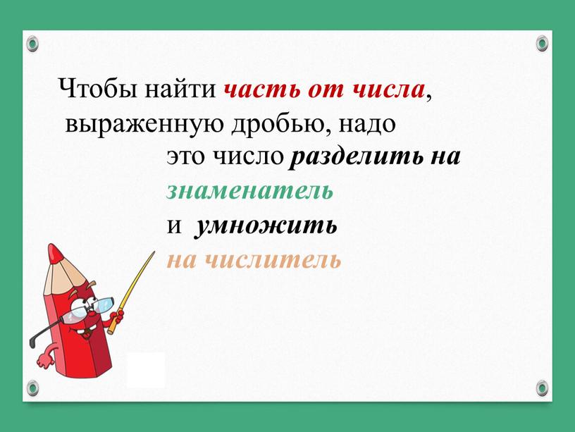 Чтобы найти часть от числа , выраженную дробью, надо это число разделить на знаменатель и умножить на числитель