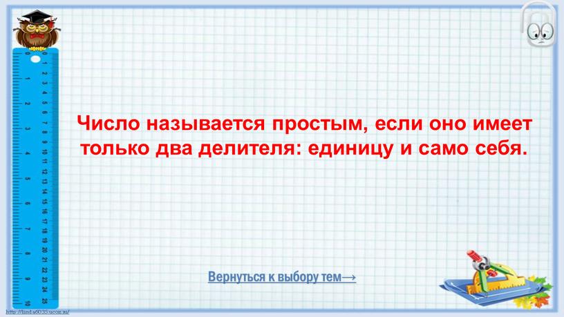 Вернуться к выбору тем→ Число называется простым, если оно имеет только два делителя: единицу и само себя