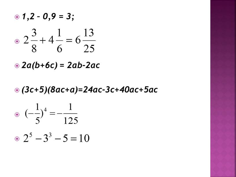 1,2 – 0,9 = 3; 2a(b+6c) = 2ab-2ac (3c+5)(8ac+a)=24ac-3c+40ac+5ac