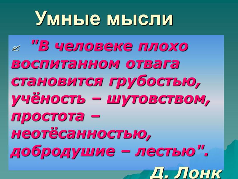 Умные мысли "В человеке плохо воспитанном отвага становится грубостью, учёность – шутовством, простота – неотёсанностью, добродушие – лестью"