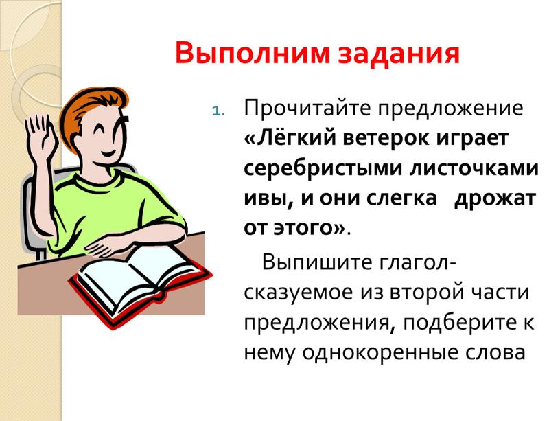 Выполним задания Прочитайте предложение «Лёгкий ветерок играет серебристыми листочками ивы, и они слегка дрожат от этого»