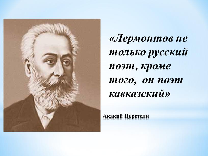Акакий Церетели «Лермонтов не только русский поэт, кроме того, он поэт кавказский»