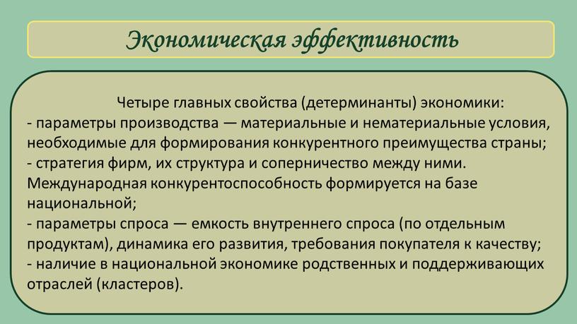 Экономическая эффективность Четыре главных свойства (детерминанты) экономики: - параметры производства — материальные и нематериальные условия, необходимые для формирования конкурентного преимущества страны; - стратегия фирм, их…