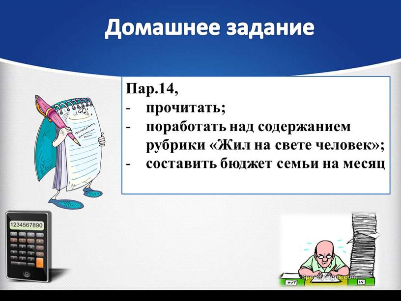 Пар.14, прочитать; поработать над содержанием рубрики «Жил на свете человек»; составить бюджет семьи на месяц