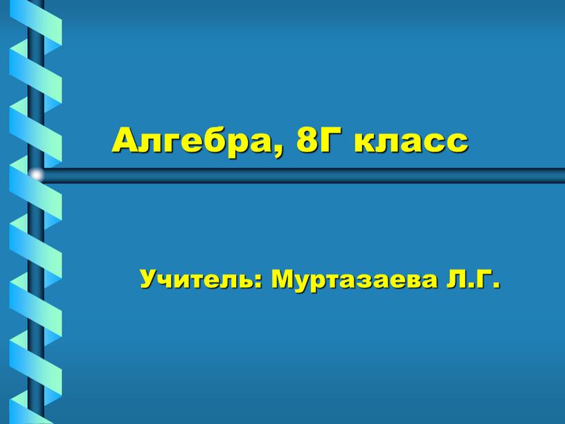 Алгебра, 8Г класс Учитель: Муртазаева