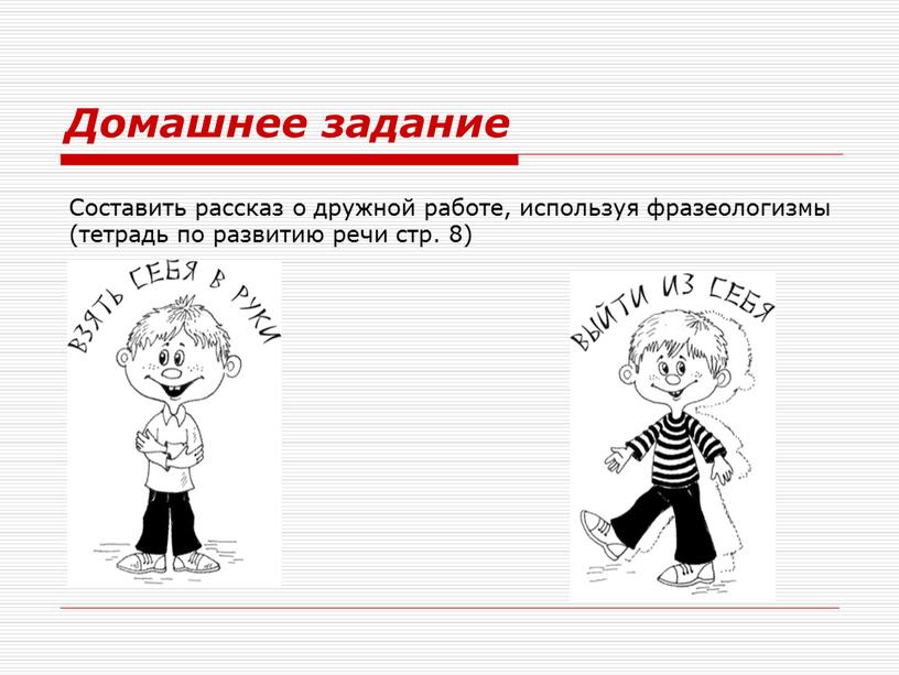 Домашнее задание Составить рассказ о дружной работе, используя фразеологизмы (тетрадь по развитию речи стр