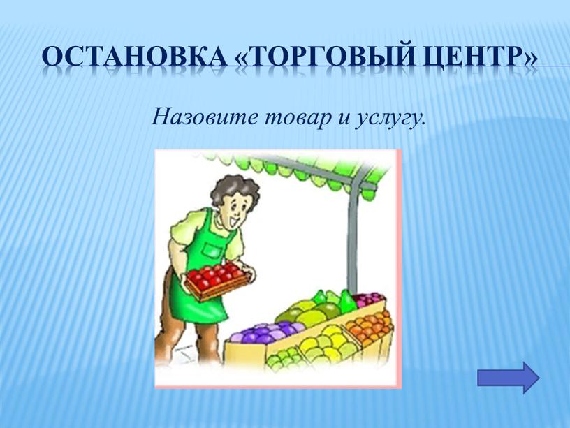 Остановка «Торговый Центр» Назовите товар и услугу