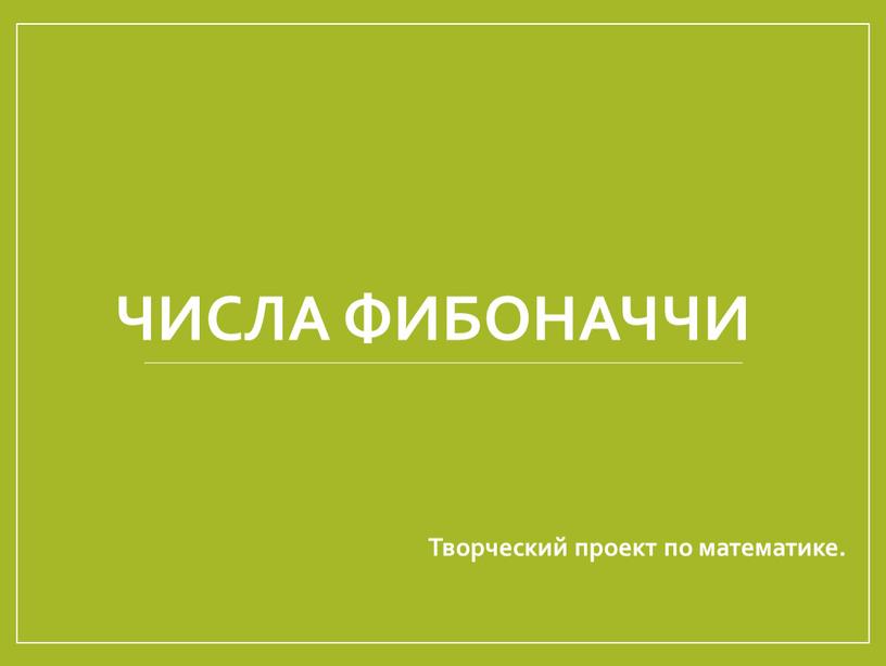 ЧИСЛА Фибоначчи Творческий проект по математике